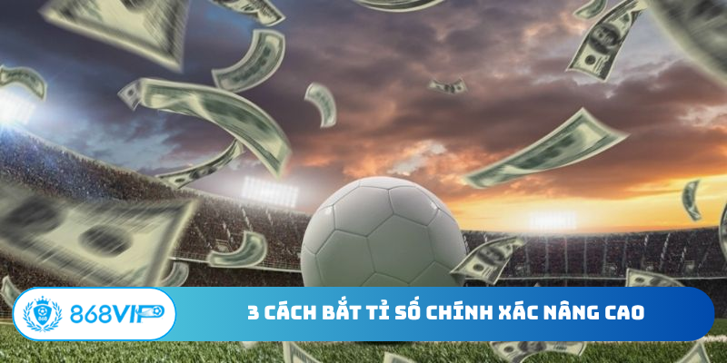 3 cách bắt tỉ số chính xác nâng cao