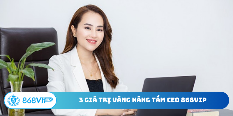 3 giá trị vàng nâng tầm CEO 868VIP