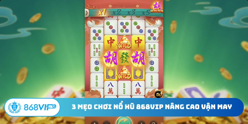3 mẹo chơi nổ hũ 868VIP nâng cao vận may
