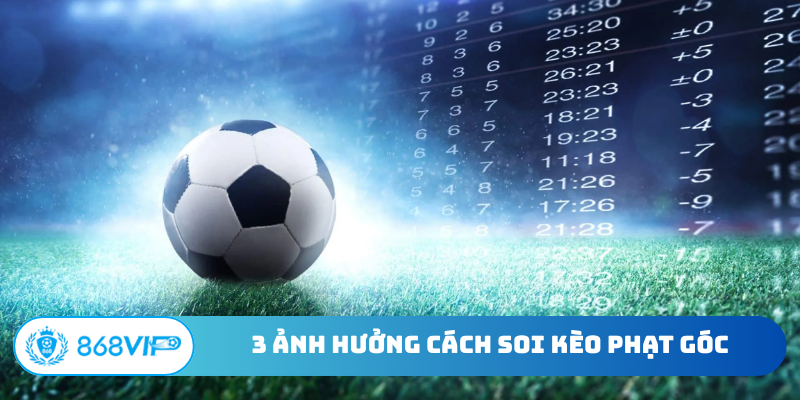 3 nguyên nhân ảnh hưởng cách soi kèo phạt góc