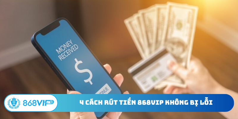 4 cách rút tiền 868Vip không bị lỗi