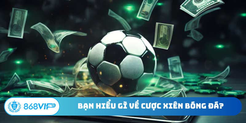 Bạn hiểu gì về chiến thuật cược xiên bóng đá?