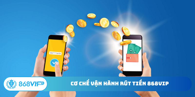 Cơ chế vận hành rút tiền 868Vip