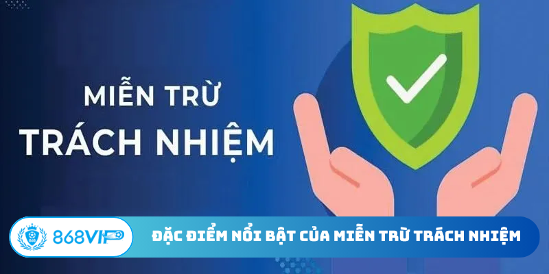 Đặc điểm nổi bật của miễn trừ trách nhiệm