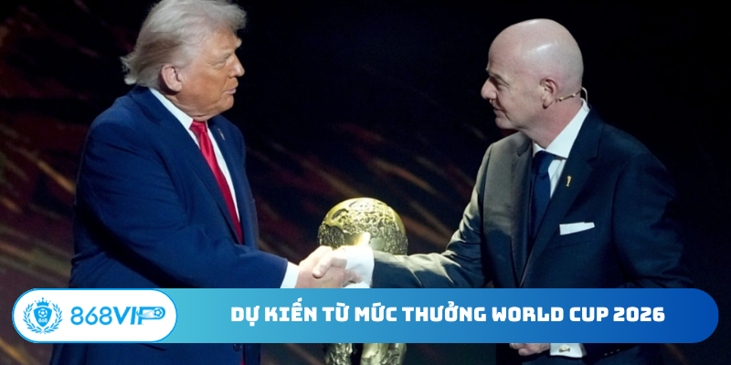 Dự kiến từ mức thưởng World Cup 2026