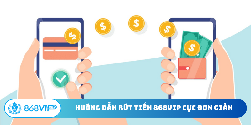 Hướng dẫn rút tiền 868Vip cực đơn giản