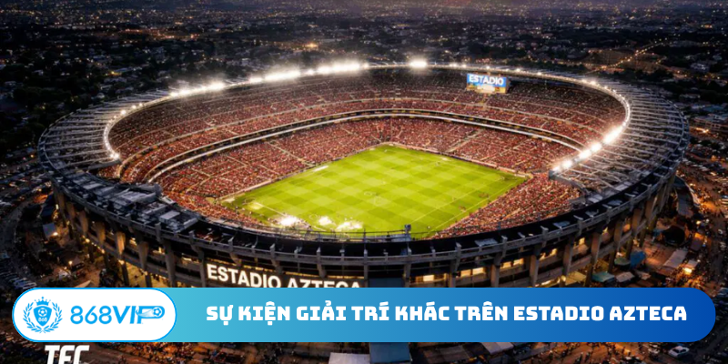 Sự kiện giải trí khác trên sân vận động Estadio Azteca