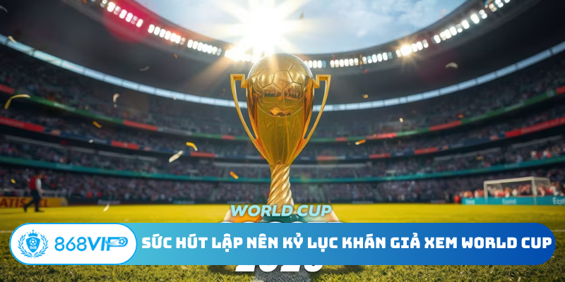 Sức hút lập nên kỷ lục khán giả xem World Cup
